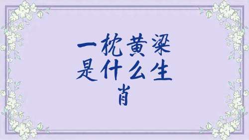 成语一枕黄梁的故事,一枕黄粱形容什么生肖-第4张图片-文史 成语一枕黄梁的故事,一枕黄粱形容什么生肖-第4张图片-文史