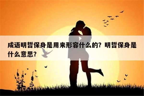 明哲保身的成语故事,明哲保身是否成语-第2张图片-文史 明哲保身的成语故事,明哲保身是否成语-第2张图片-文史