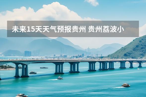 荔波县天气预报详情(荔波县天气预报15天查询结果)-第6张图片-文史 荔波县天气预报详情(荔波县天气预报15天查询结果)-第6张图片-文史