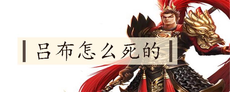 吕布是被谁杀死的(吕布是被谁杀死的视频)-第3张图片-文史 吕布是被谁杀死的(吕布是被谁杀死的视频)-第3张图片-文史