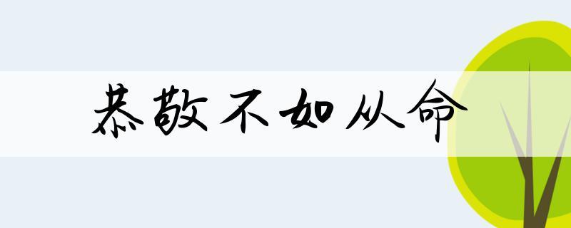 恭敬不如从命的意思(恭敬不如从命的意思和出处)-第6张图片-文史 恭敬不如从命的意思(恭敬不如从命的意思和出处)-第6张图片-文史