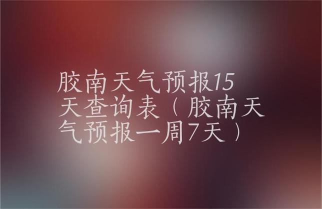 胶南天气预报查询(胶南天气预报15天查询结果)-第4张图片-文史 胶南天气预报查询(胶南天气预报15天查询结果)-第4张图片-文史