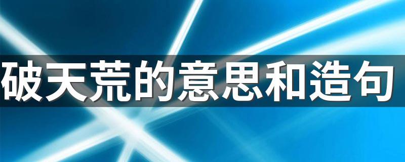 破天荒破的究竟是什么荒,破天荒指什么-第3张图片-文史 破天荒破的究竟是什么荒,破天荒指什么-第3张图片-文史