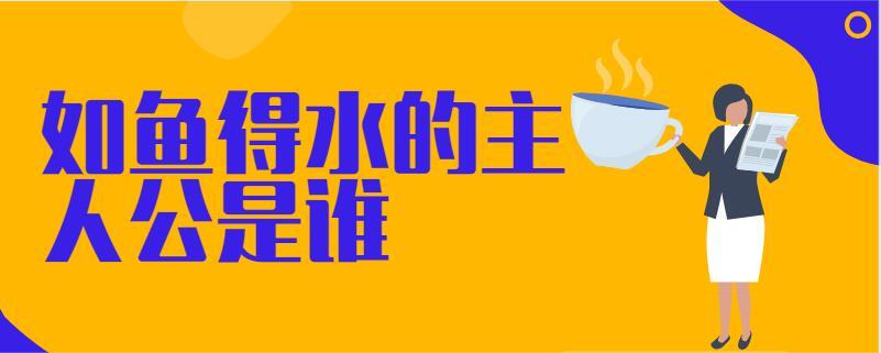 如鱼得水的主人公是谁,如鱼得水人物是谁-第2张图片-文史 如鱼得水的主人公是谁,如鱼得水人物是谁-第2张图片-文史
