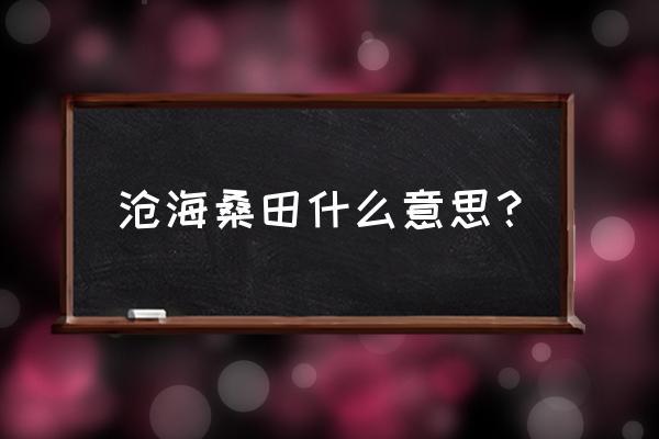 成语沧海桑田出自那个典故(沧海桑田是什么成语故事)-第5张图片-文史 成语沧海桑田出自那个典故(沧海桑田是什么成语故事)-第5张图片-文史